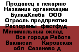 Продавец в пекарню › Название организации ­ БулкаХлеба, ООО › Отрасль предприятия ­ Рестораны, фастфуд › Минимальный оклад ­ 28 000 - Все города Работа » Вакансии   . Кировская обл.,Сезенево д.